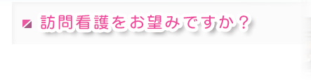 訪問看護をお望みですか？