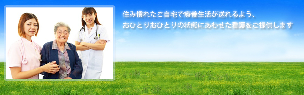 住み慣れたご自宅で療養生活が送れるよう、おひとりおひとりの状態にあわせた看護をご提供します